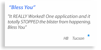 Bless You,It REALLY Worked! One application and it totally STOPPED the blister from happening. Bless You